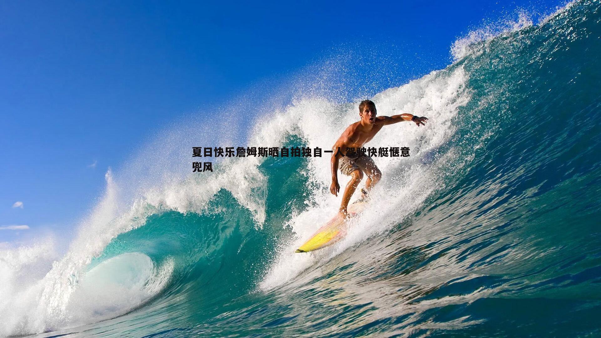 夏日快乐詹姆斯晒自拍独自一人驾驶快艇惬意兜风