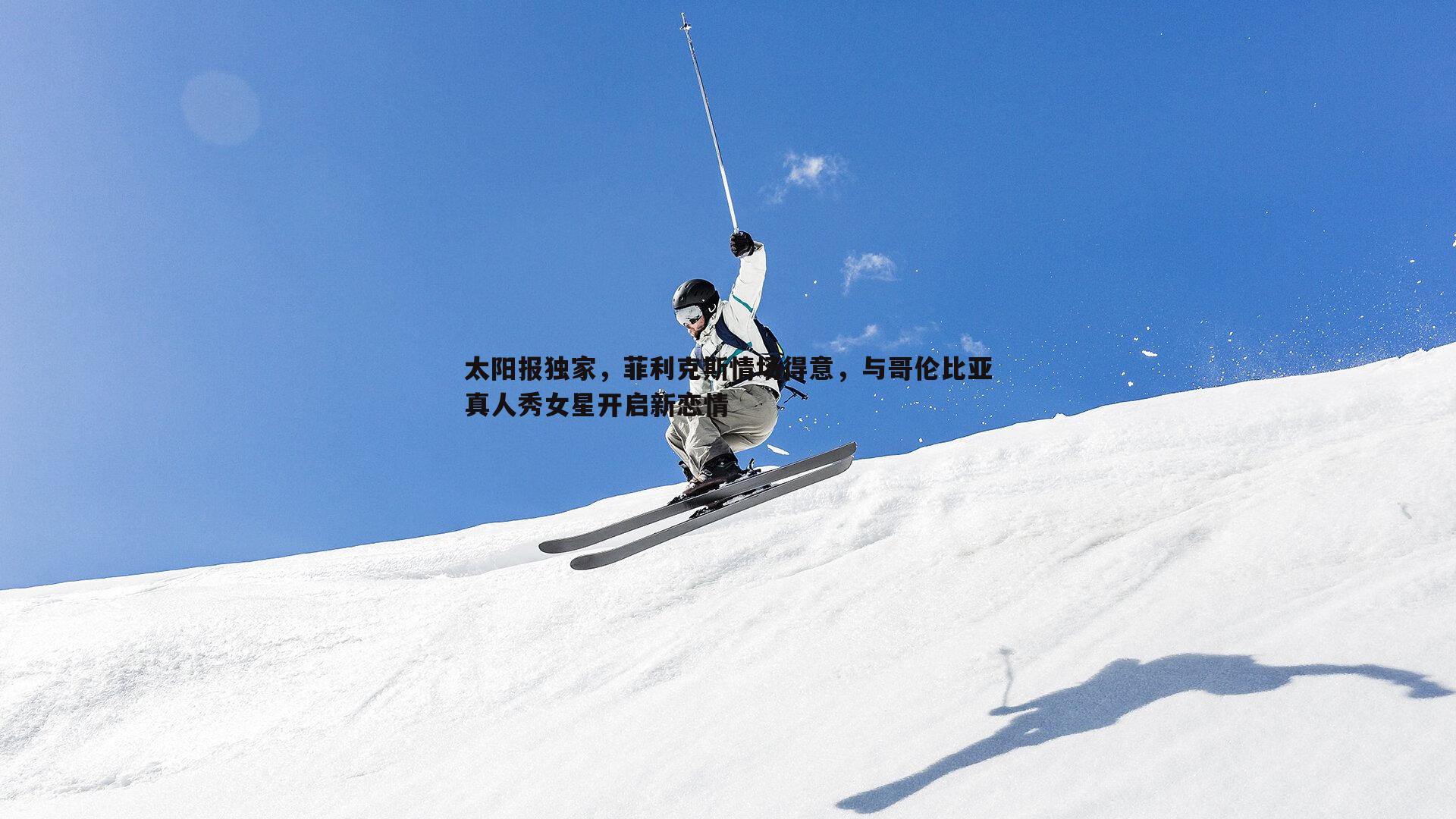 BBIN真人-太阳报独家，菲利克斯情场得意，与哥伦比亚真人秀女星开启新恋情