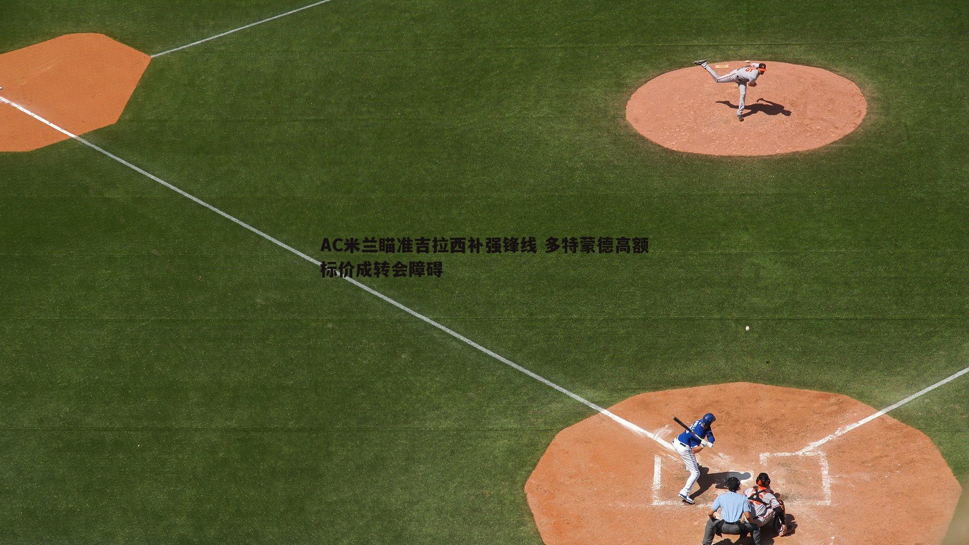 AC米兰瞄准吉拉西补强锋线 多特蒙德高额标价成转会障碍