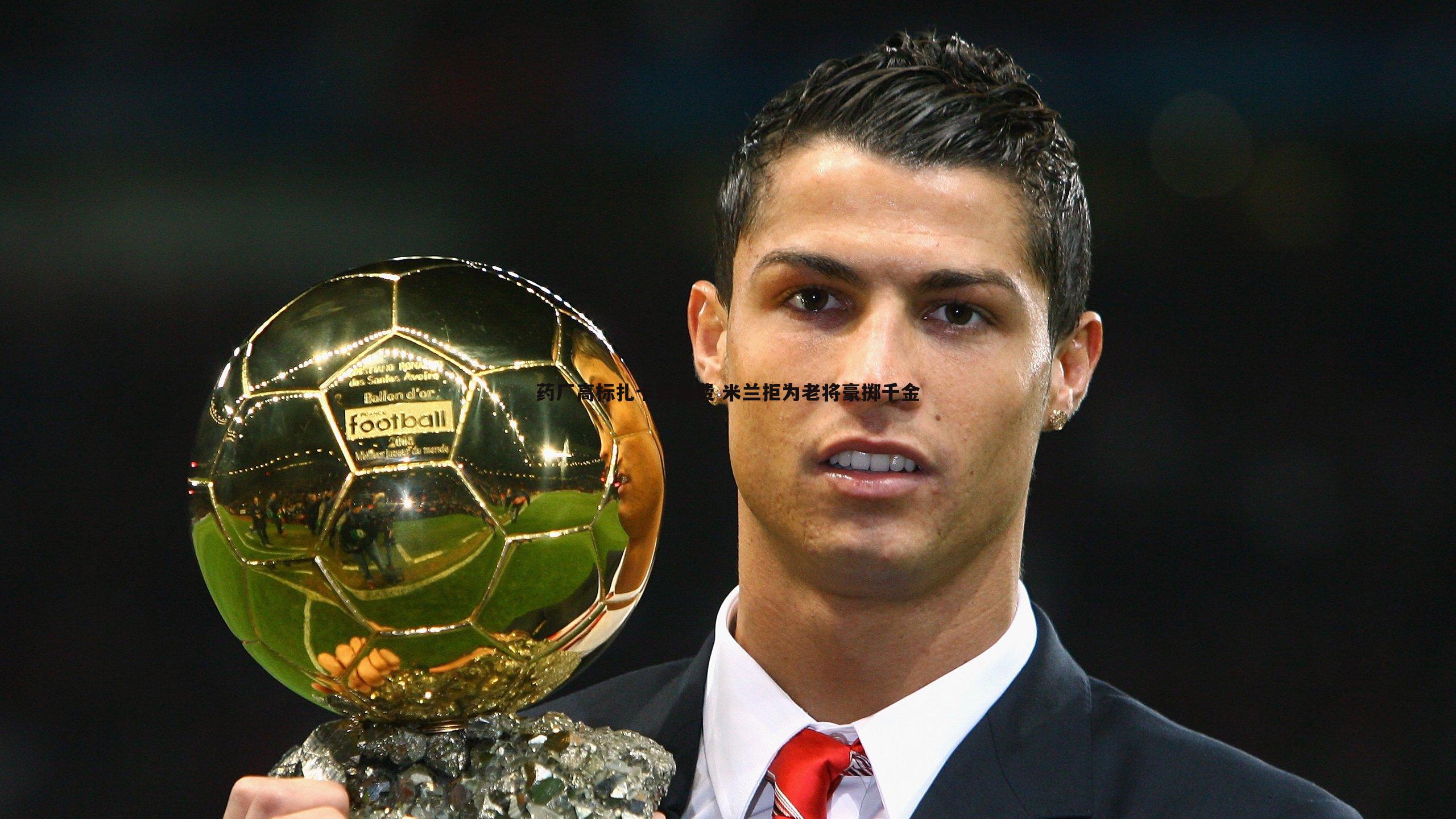 BBIN真人-药厂高标扎卡转会费 米兰拒为老将豪掷千金