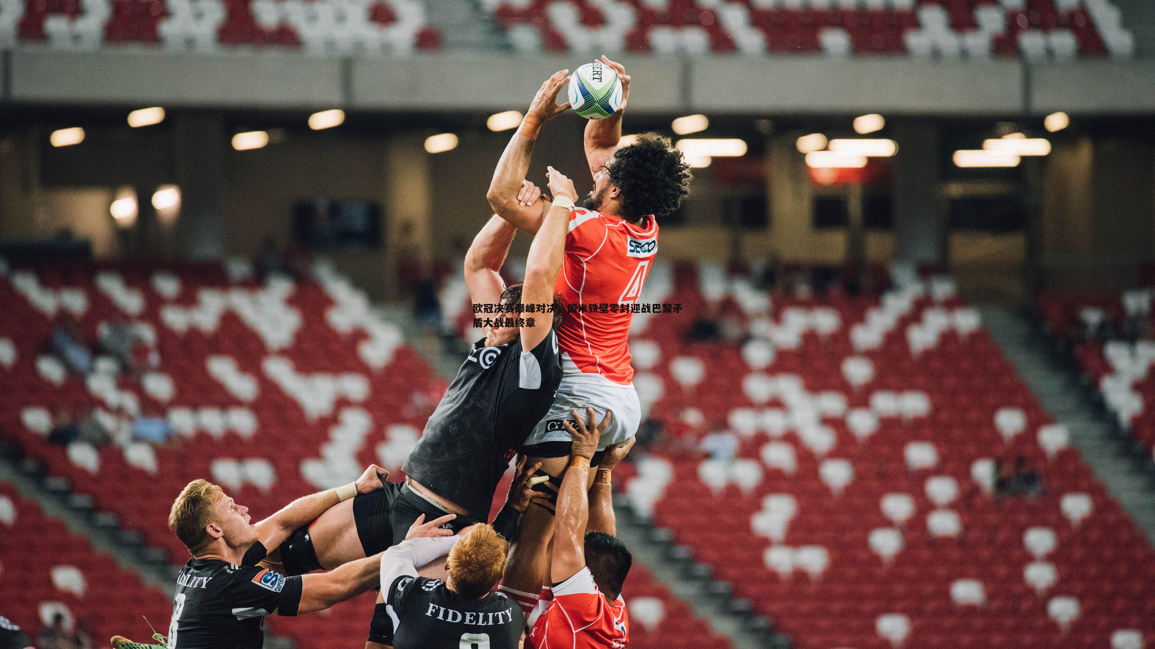 欧冠决赛巅峰对决,国米铁壁零封迎战巴黎矛盾大战最终章