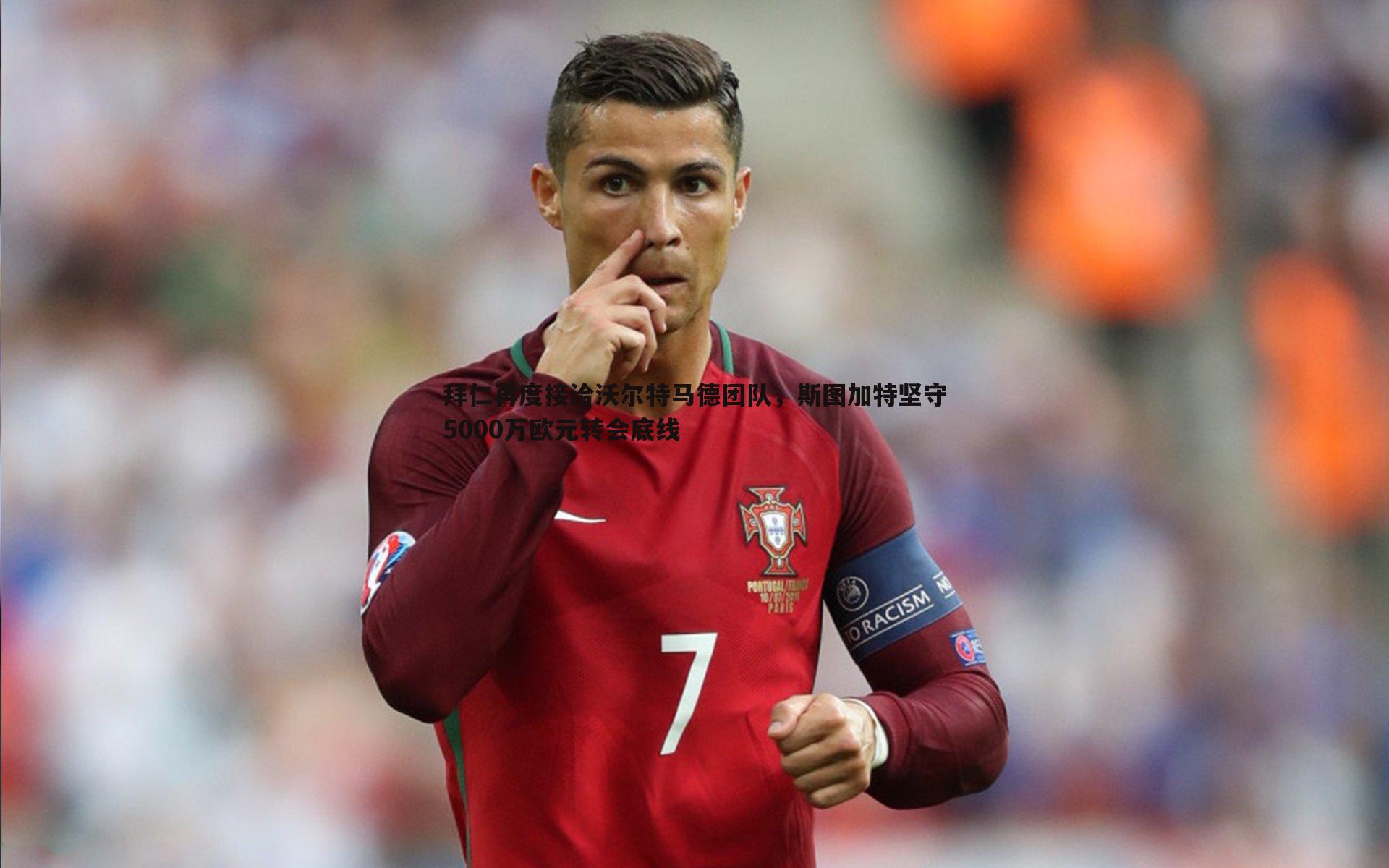 拜仁再度接洽沃尔特马德团队,斯图加特坚守5000万欧元转会底线