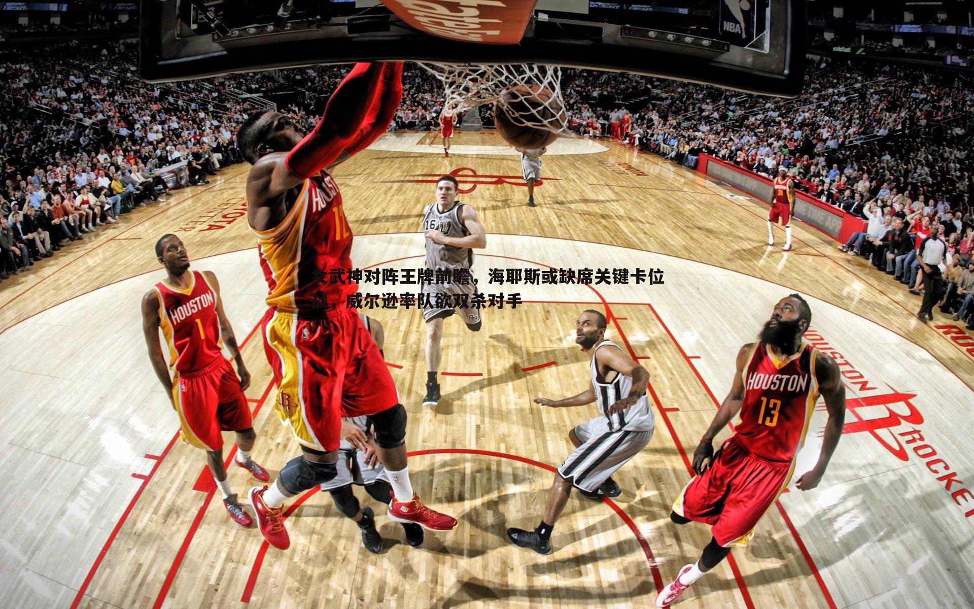 女武神对阵王牌前瞻,海耶斯或缺席关键卡位战,威尔逊率队欲双杀对手