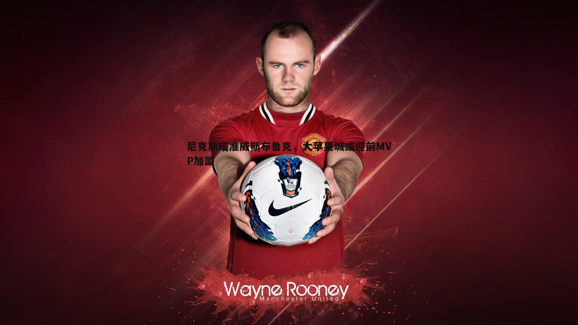 BBIN真人-尼克斯瞄准威斯布鲁克，大苹果城或迎前MVP加盟