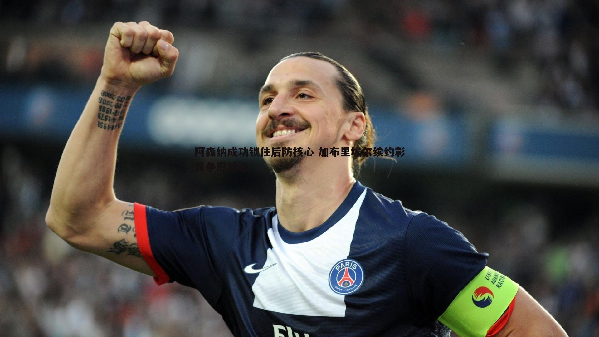 阿森纳成功锁住后防核心 加布里埃尔续约彰显争冠雄心