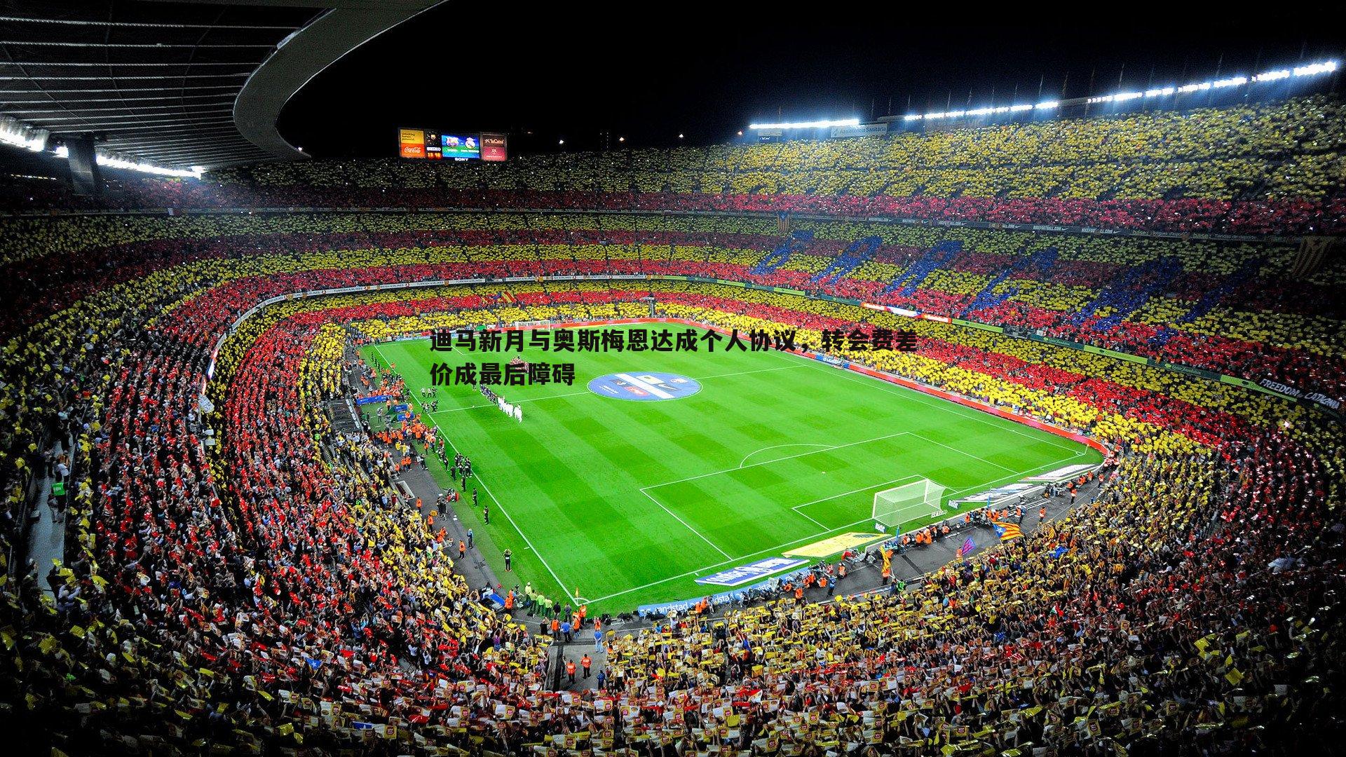 迪马新月与奥斯梅恩达成个人协议，转会费差价成最后障碍