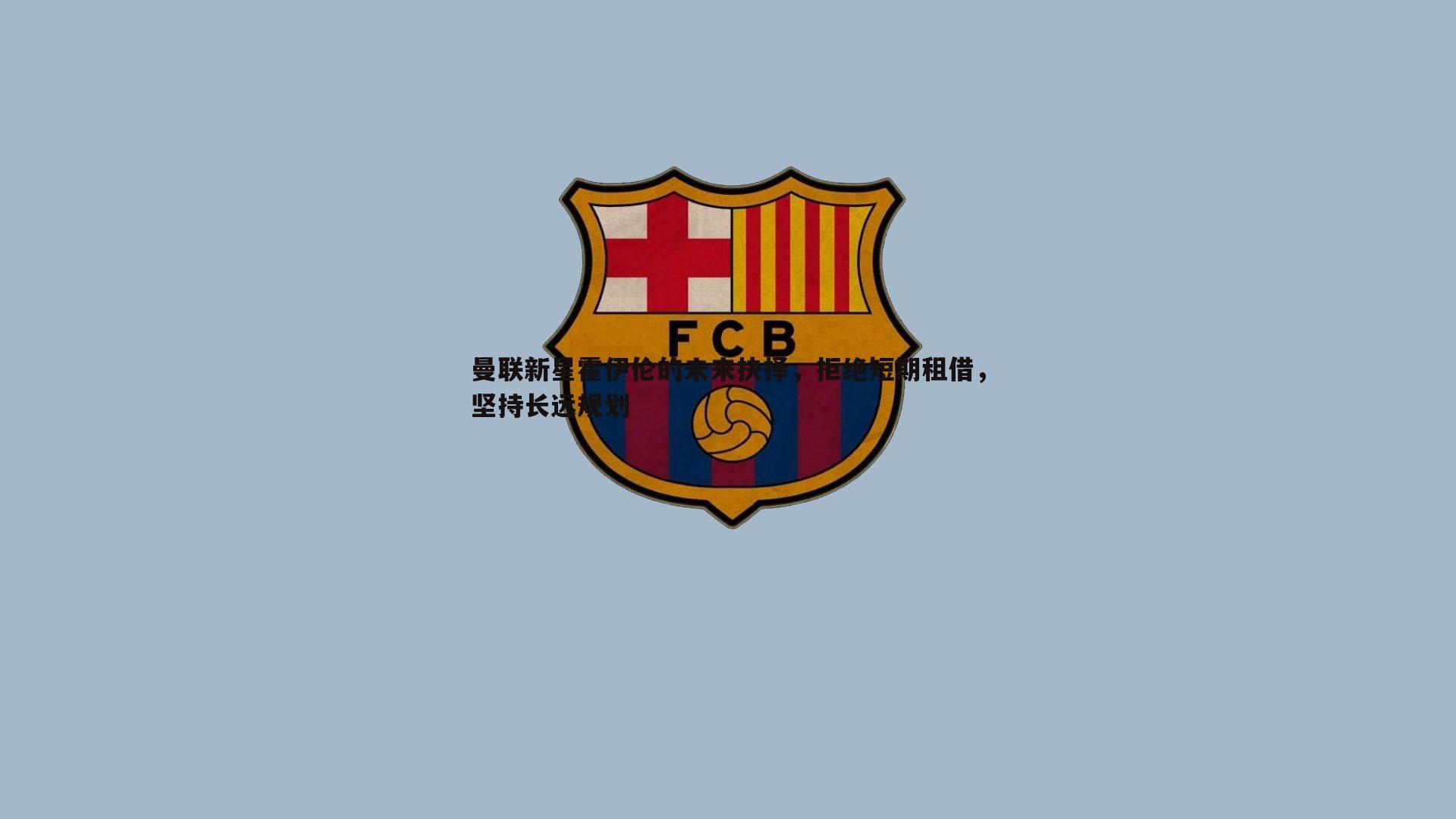 曼联新星霍伊伦的未来抉择，拒绝短期租借，坚持长远规划